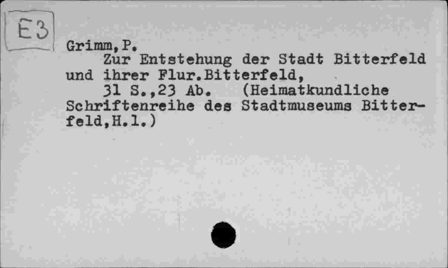 ﻿Grimm,P,
Zur Entstehung der Stadt Bitterfeld und ihrer Flur.Bitterfeld,
31 S.,23 Ab. (Heimatkundliche Schriftenreihe des Stadtmuseums Bitter-feld.H.l.)